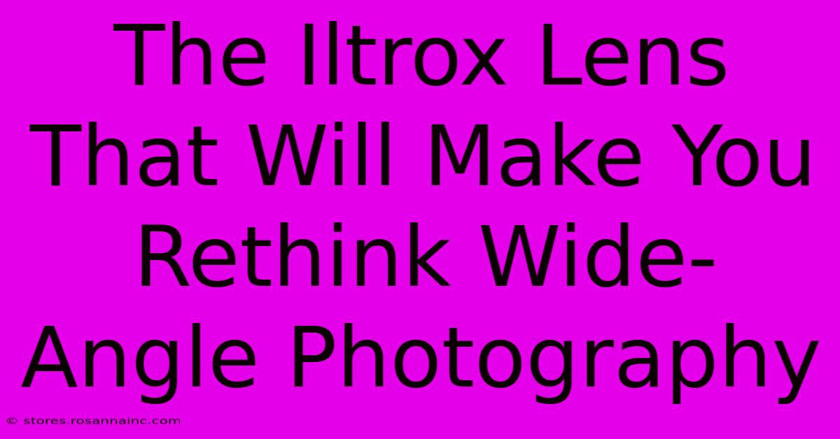 The Iltrox Lens That Will Make You Rethink Wide-Angle Photography