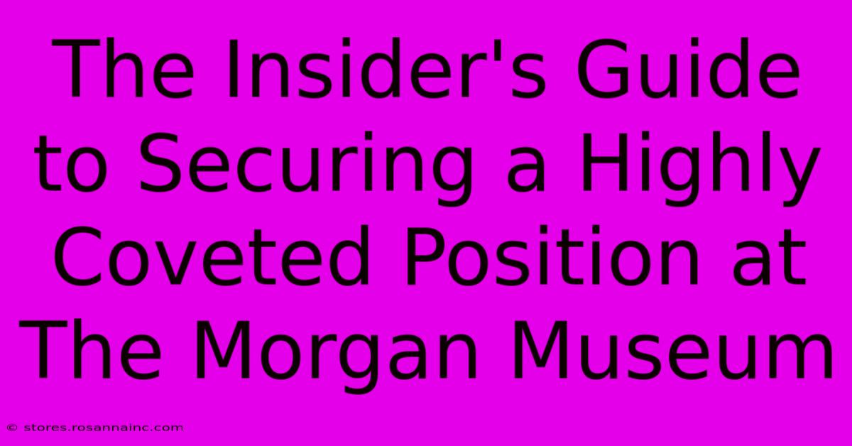 The Insider's Guide To Securing A Highly Coveted Position At The Morgan Museum