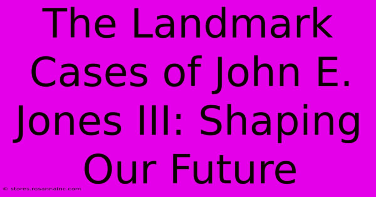 The Landmark Cases Of John E. Jones III: Shaping Our Future