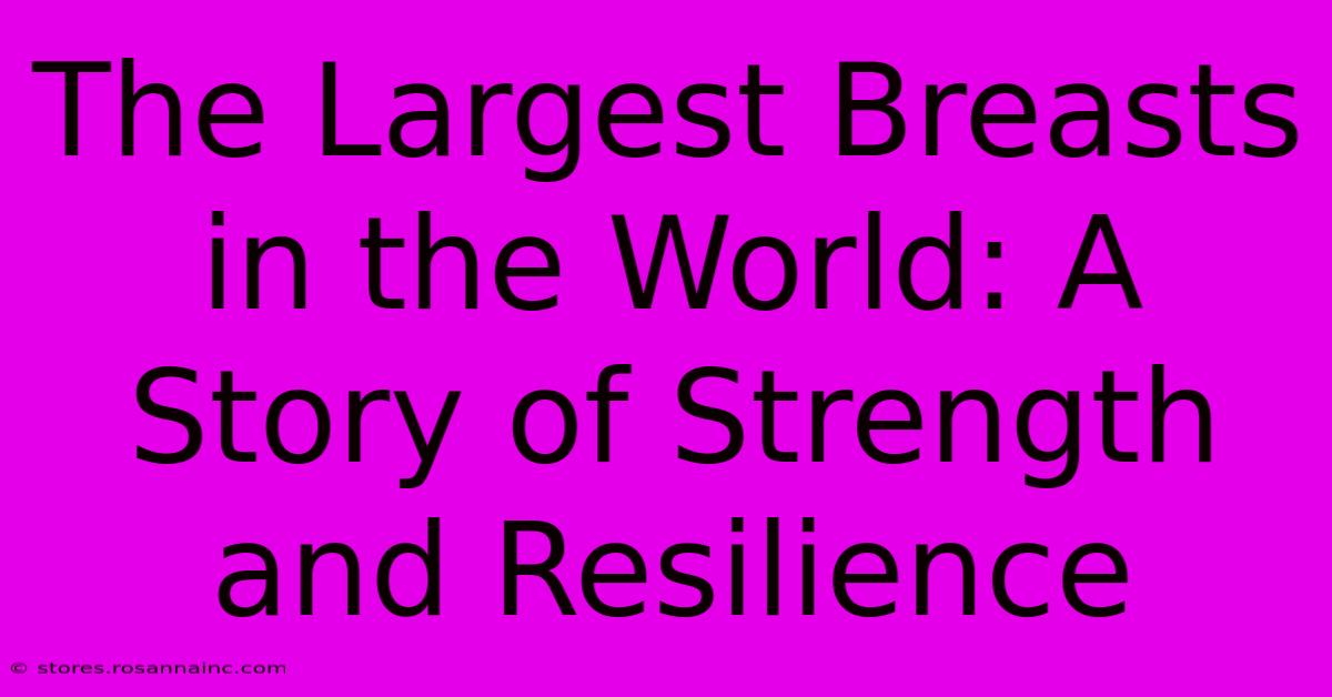 The Largest Breasts In The World: A Story Of Strength And Resilience