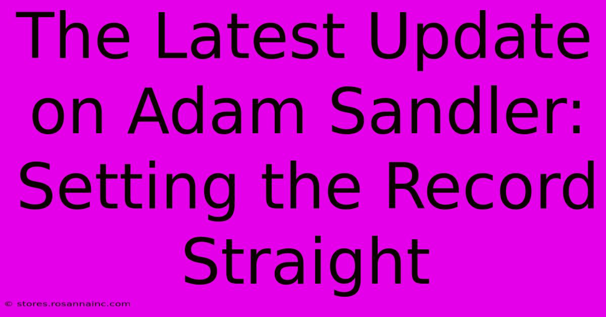 The Latest Update On Adam Sandler: Setting The Record Straight