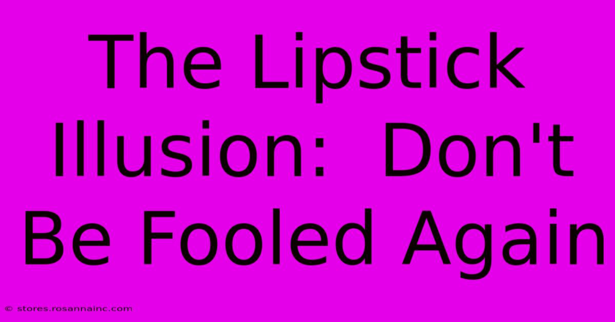 The Lipstick Illusion:  Don't Be Fooled Again