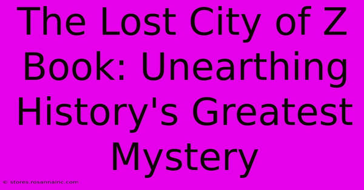 The Lost City Of Z Book: Unearthing History's Greatest Mystery