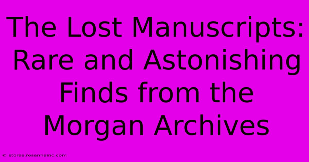 The Lost Manuscripts: Rare And Astonishing Finds From The Morgan Archives