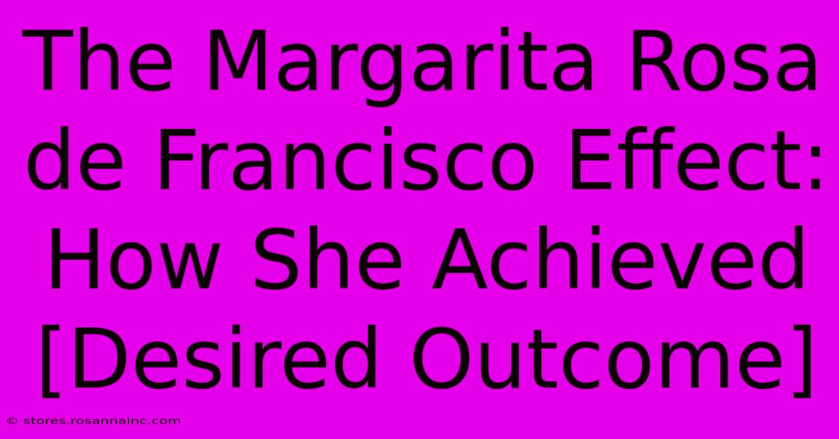 The Margarita Rosa De Francisco Effect: How She Achieved [Desired Outcome]