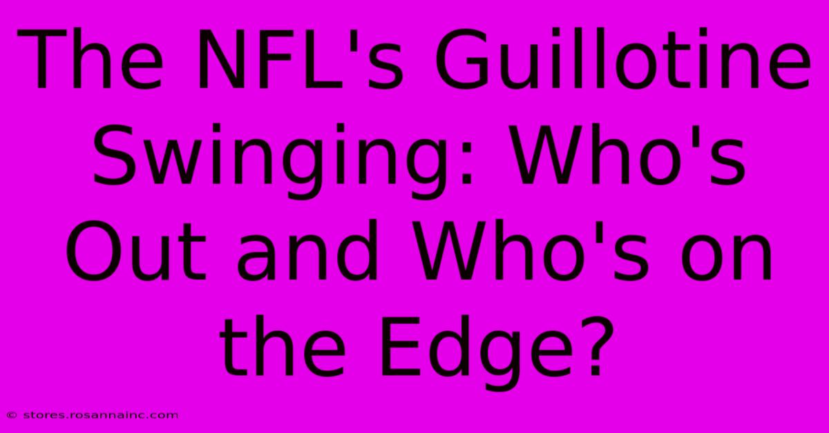 The NFL's Guillotine Swinging: Who's Out And Who's On The Edge?