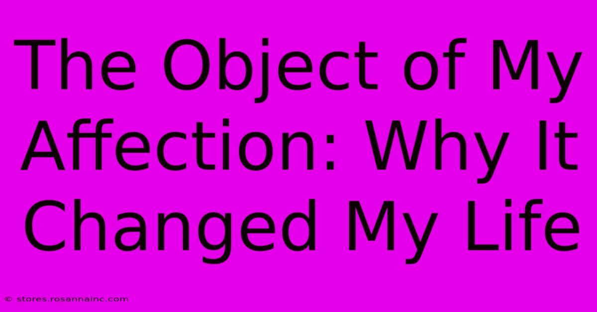 The Object Of My Affection: Why It Changed My Life