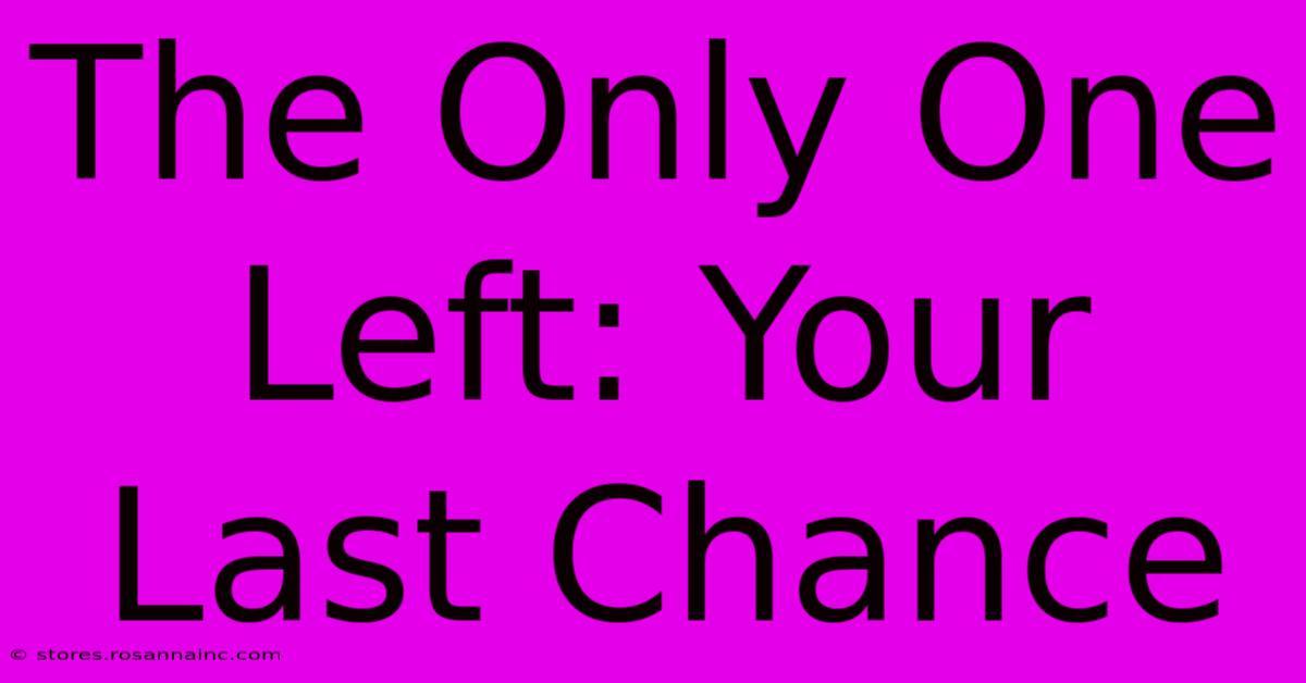 The Only One Left: Your Last Chance