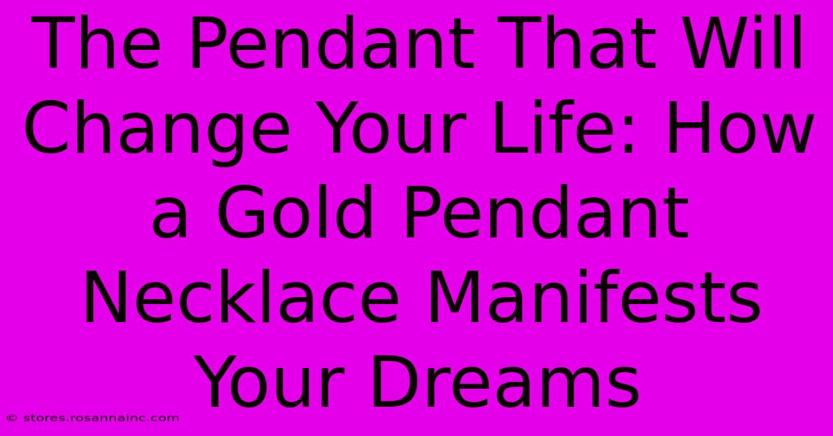 The Pendant That Will Change Your Life: How A Gold Pendant Necklace Manifests Your Dreams