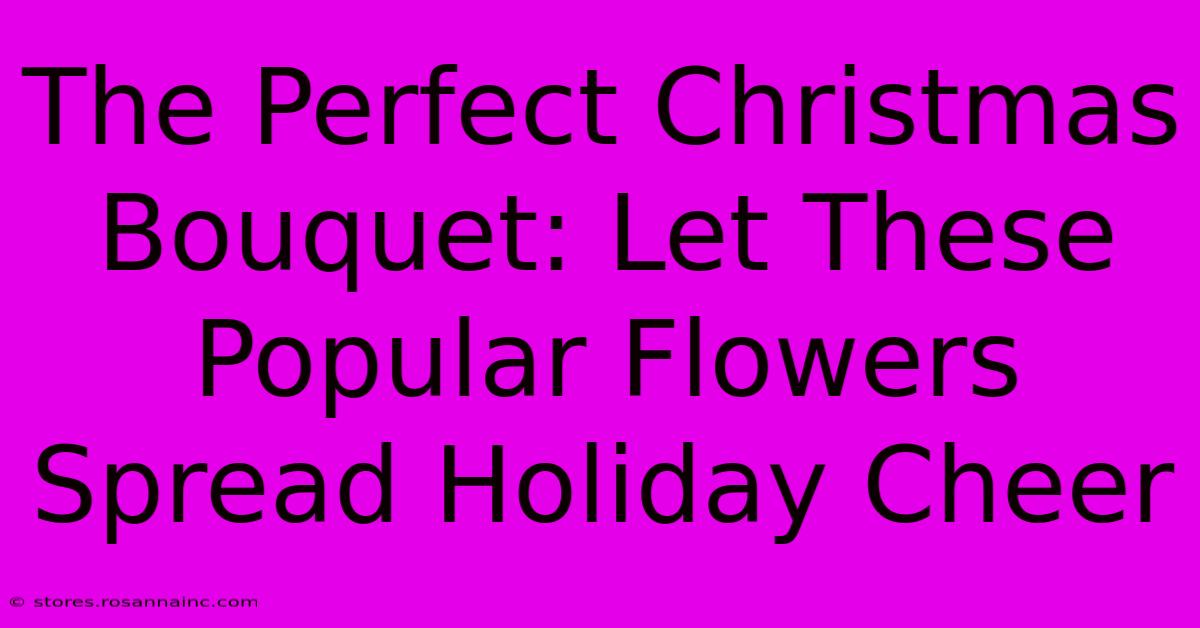 The Perfect Christmas Bouquet: Let These Popular Flowers Spread Holiday Cheer