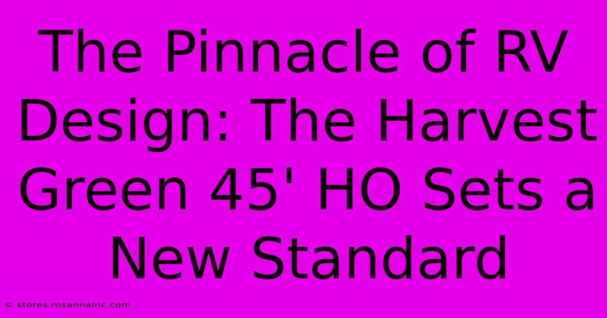 The Pinnacle Of RV Design: The Harvest Green 45' HO Sets A New Standard