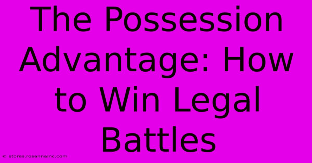 The Possession Advantage: How To Win Legal Battles