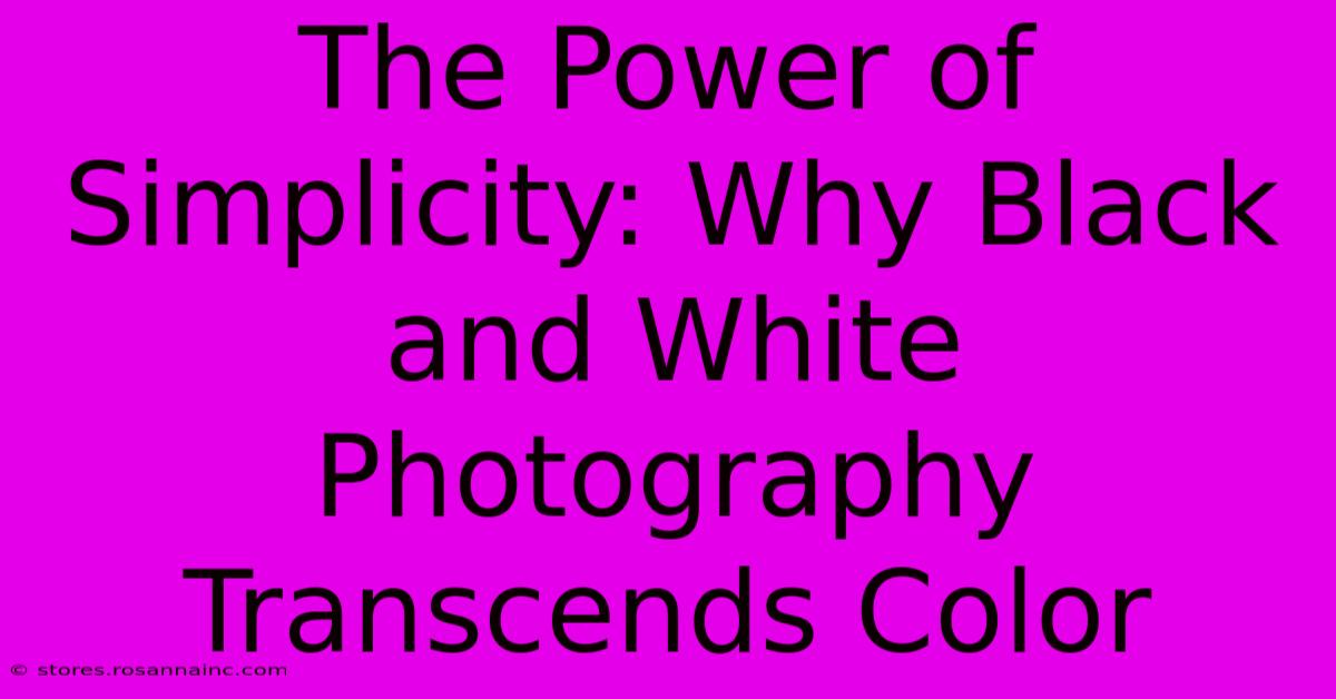 The Power Of Simplicity: Why Black And White Photography Transcends Color