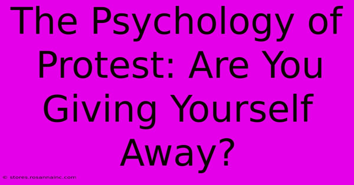 The Psychology Of Protest: Are You Giving Yourself Away?