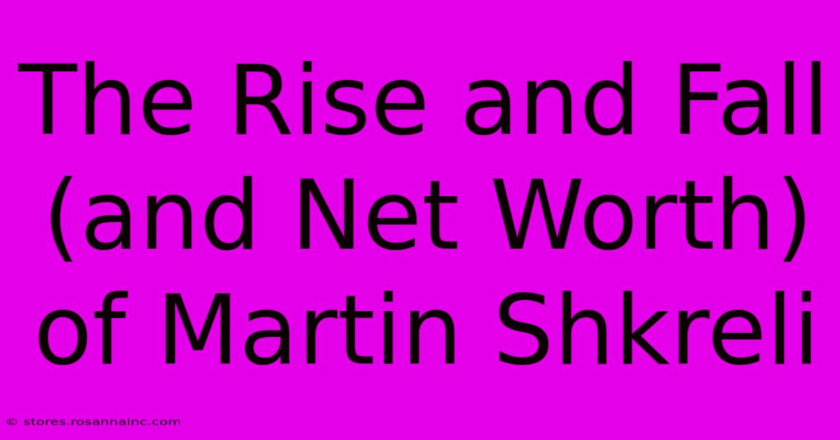 The Rise And Fall (and Net Worth) Of Martin Shkreli