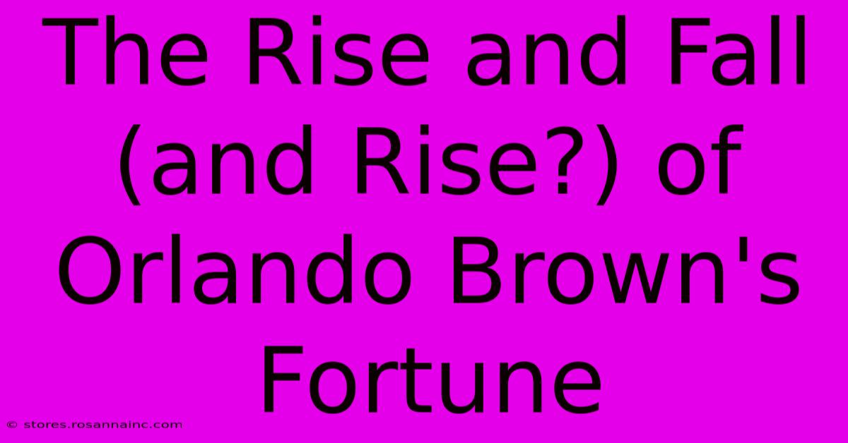 The Rise And Fall (and Rise?) Of Orlando Brown's Fortune