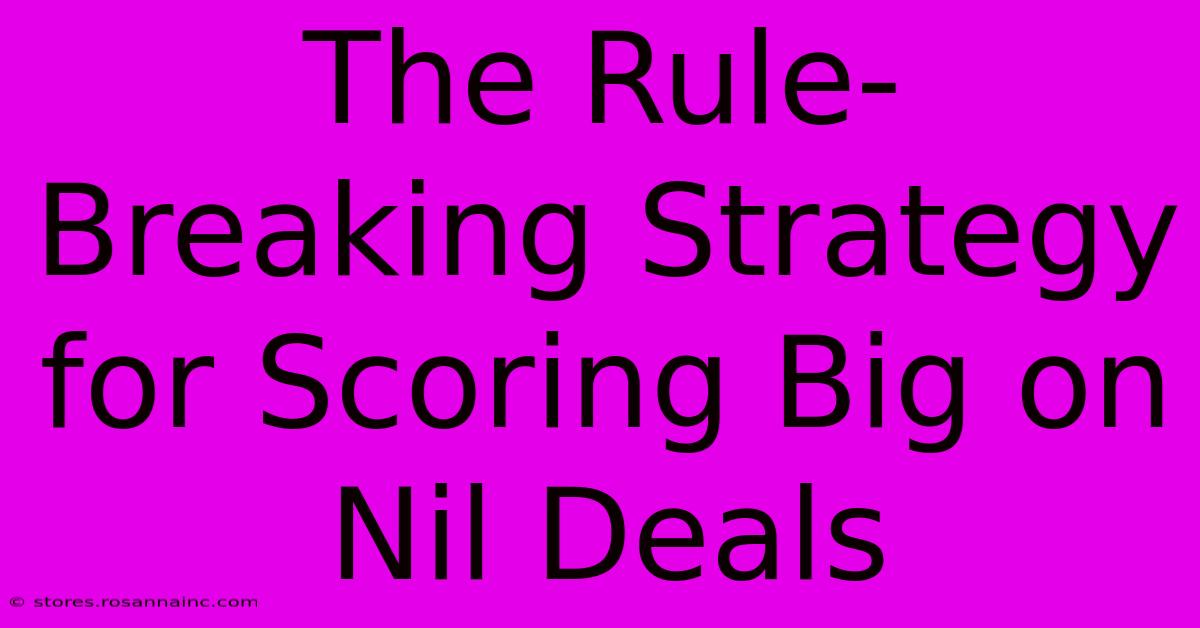 The Rule-Breaking Strategy For Scoring Big On Nil Deals