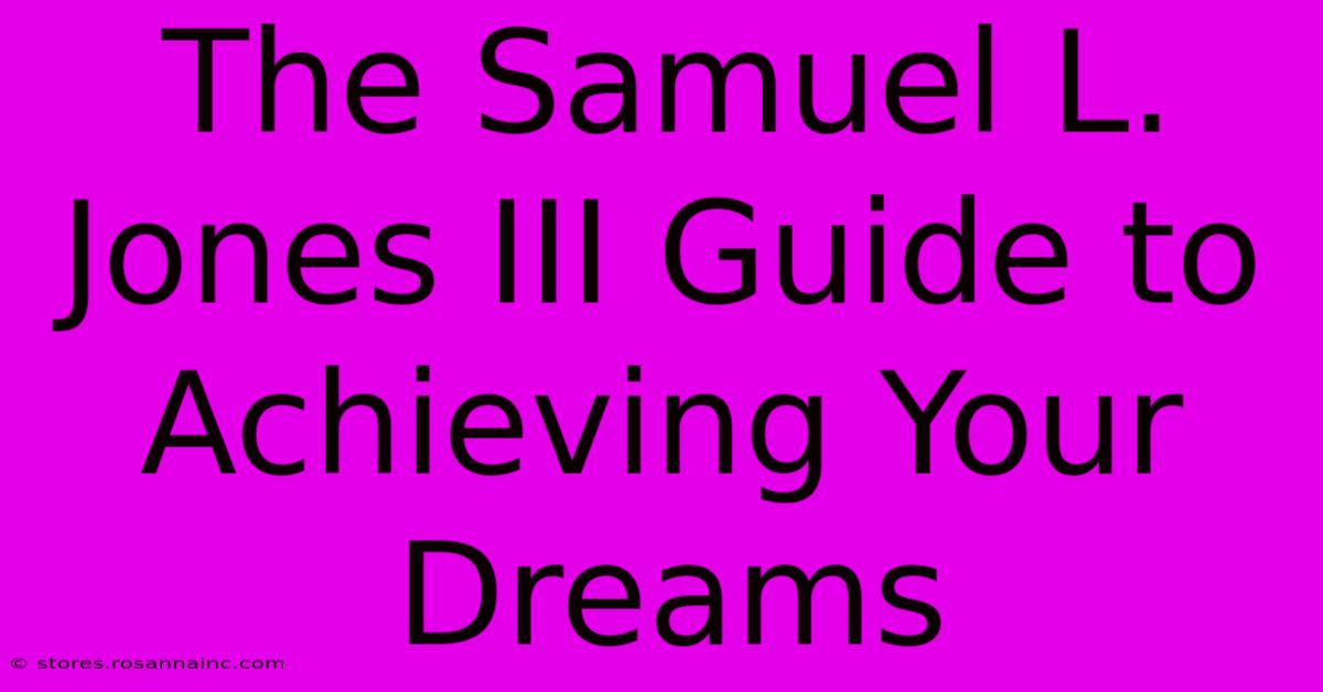 The Samuel L. Jones III Guide To Achieving Your Dreams