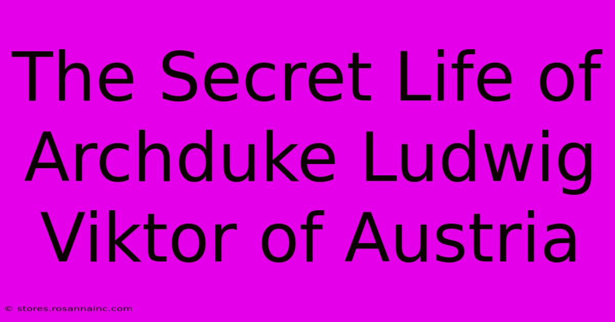 The Secret Life Of Archduke Ludwig Viktor Of Austria