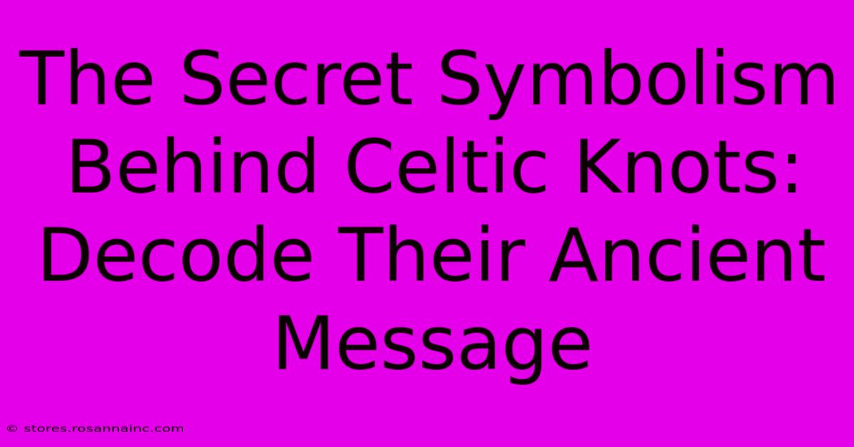 The Secret Symbolism Behind Celtic Knots: Decode Their Ancient Message