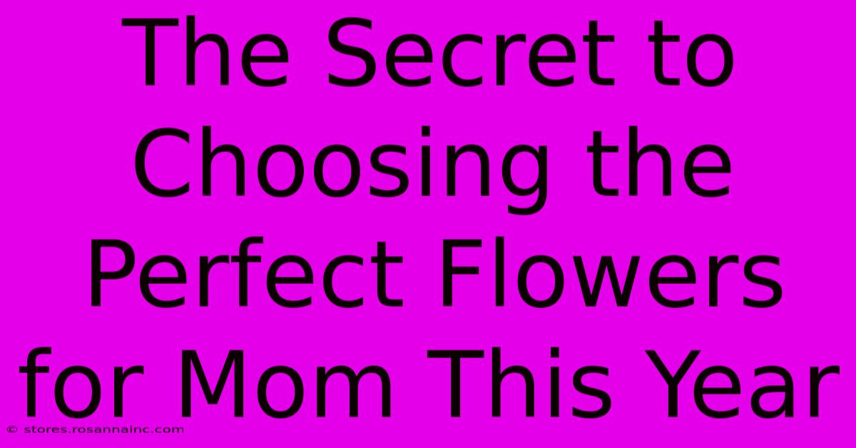 The Secret To Choosing The Perfect Flowers For Mom This Year