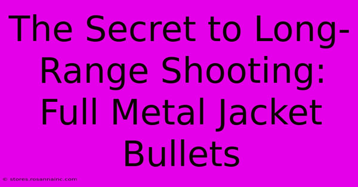 The Secret To Long-Range Shooting: Full Metal Jacket Bullets