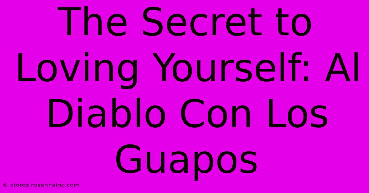 The Secret To Loving Yourself: Al Diablo Con Los Guapos