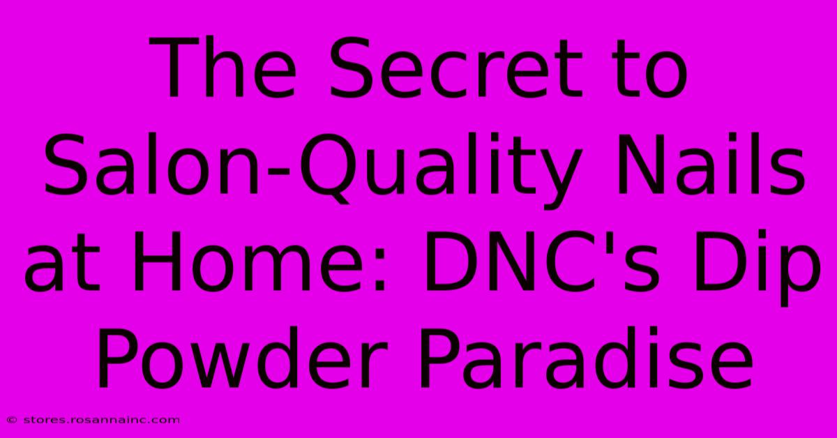 The Secret To Salon-Quality Nails At Home: DNC's Dip Powder Paradise