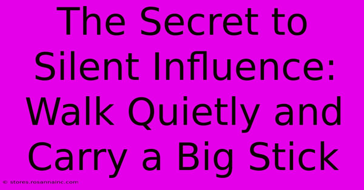 The Secret To Silent Influence: Walk Quietly And Carry A Big Stick