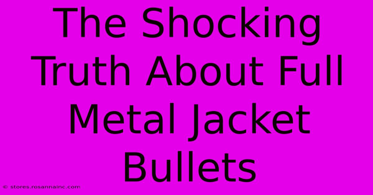 The Shocking Truth About Full Metal Jacket Bullets