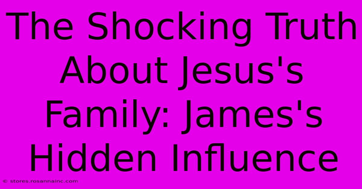 The Shocking Truth About Jesus's Family: James's Hidden Influence