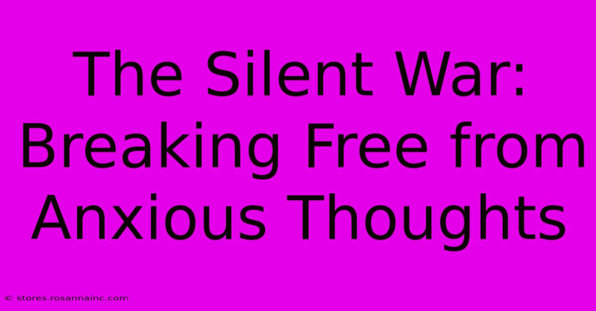 The Silent War: Breaking Free From Anxious Thoughts