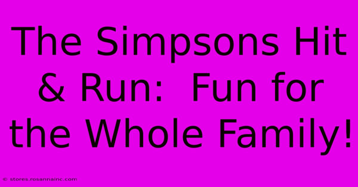 The Simpsons Hit & Run:  Fun For The Whole Family!