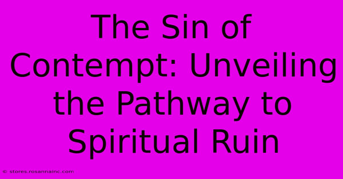 The Sin Of Contempt: Unveiling The Pathway To Spiritual Ruin