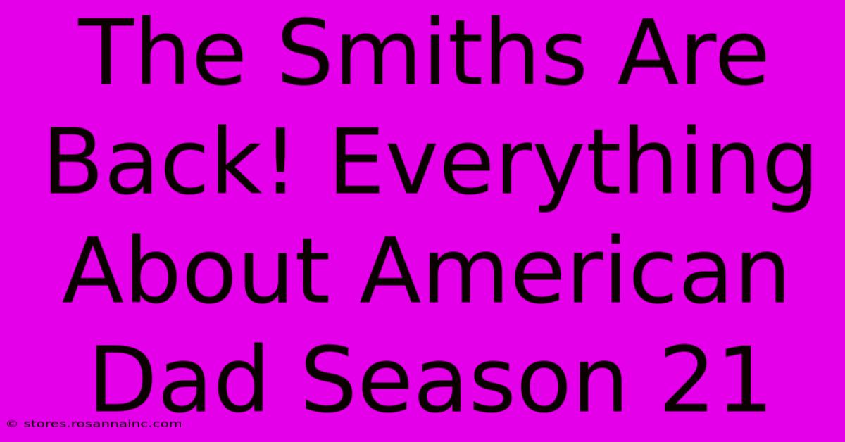 The Smiths Are Back! Everything About American Dad Season 21