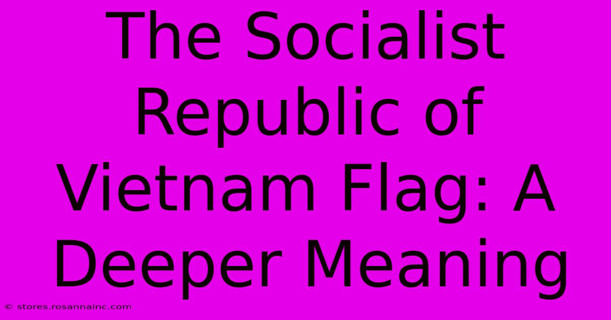 The Socialist Republic Of Vietnam Flag: A Deeper Meaning