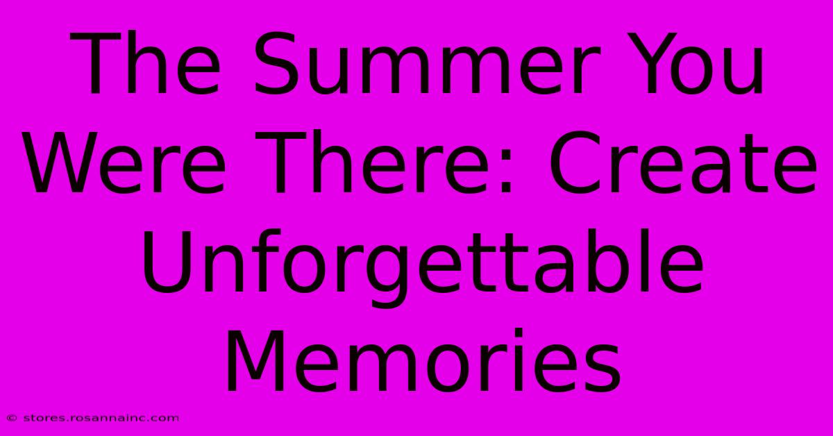 The Summer You Were There: Create Unforgettable Memories