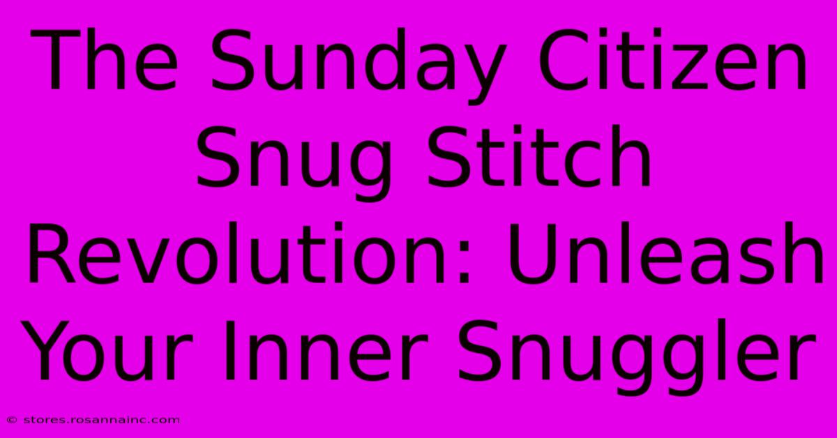 The Sunday Citizen Snug Stitch Revolution: Unleash Your Inner Snuggler