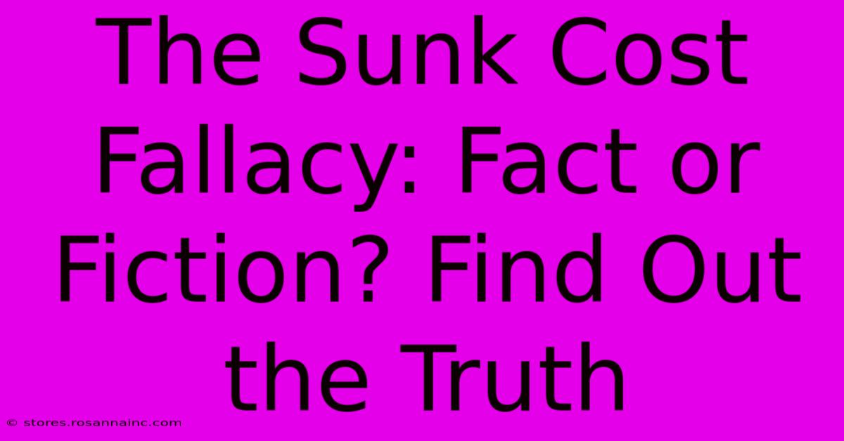 The Sunk Cost Fallacy: Fact Or Fiction? Find Out The Truth