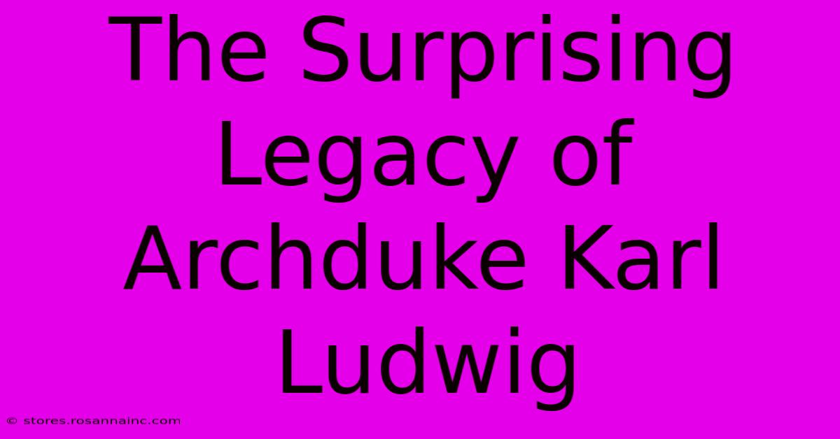 The Surprising Legacy Of Archduke Karl Ludwig