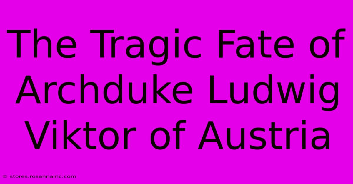 The Tragic Fate Of Archduke Ludwig Viktor Of Austria