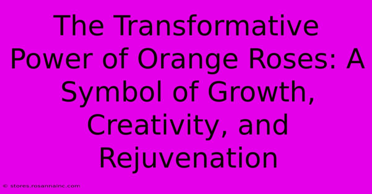 The Transformative Power Of Orange Roses: A Symbol Of Growth, Creativity, And Rejuvenation