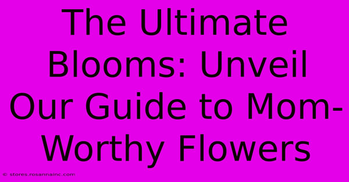 The Ultimate Blooms: Unveil Our Guide To Mom-Worthy Flowers