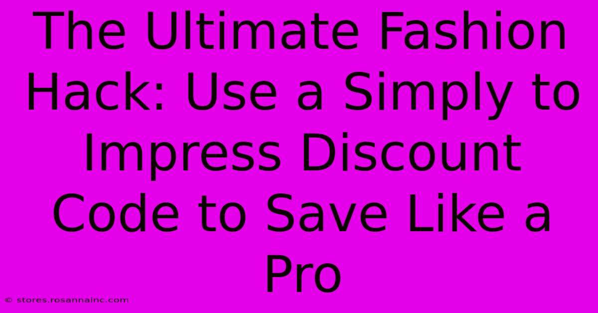 The Ultimate Fashion Hack: Use A Simply To Impress Discount Code To Save Like A Pro