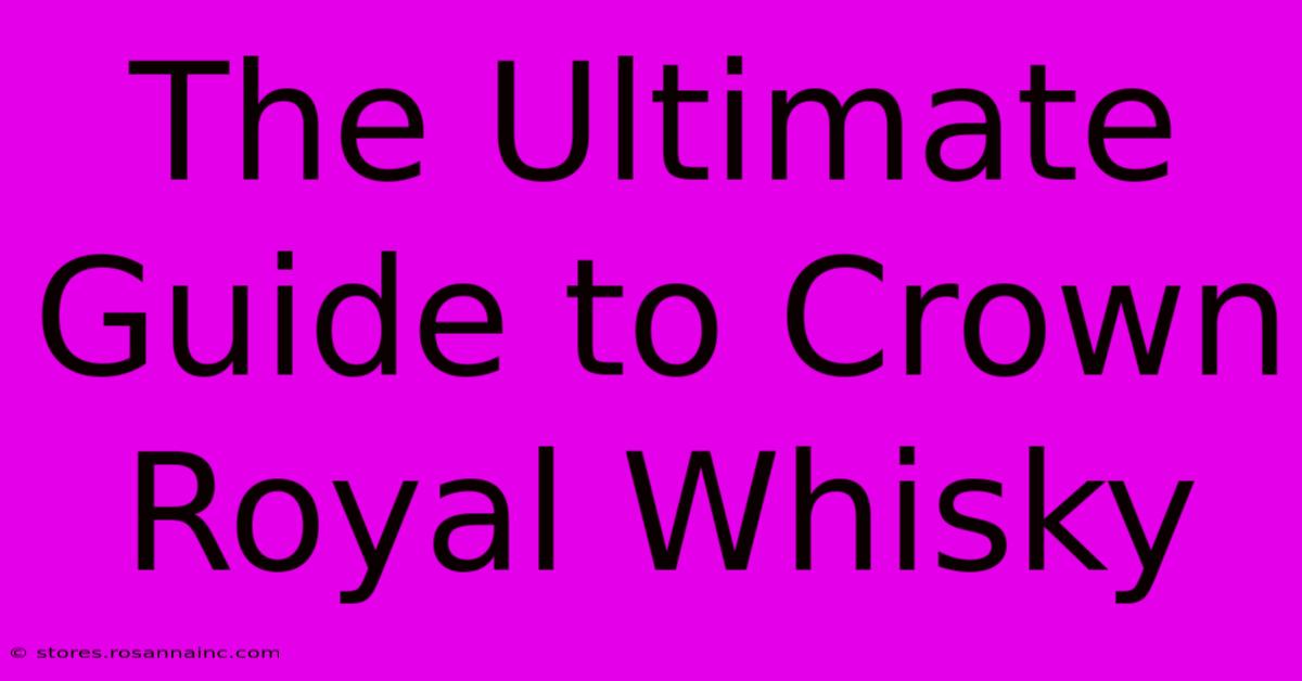 The Ultimate Guide To Crown Royal Whisky