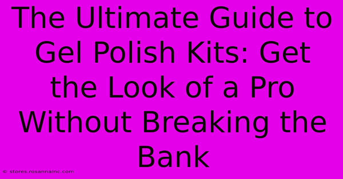 The Ultimate Guide To Gel Polish Kits: Get The Look Of A Pro Without Breaking The Bank