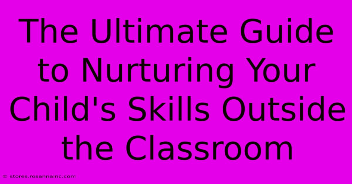 The Ultimate Guide To Nurturing Your Child's Skills Outside The Classroom