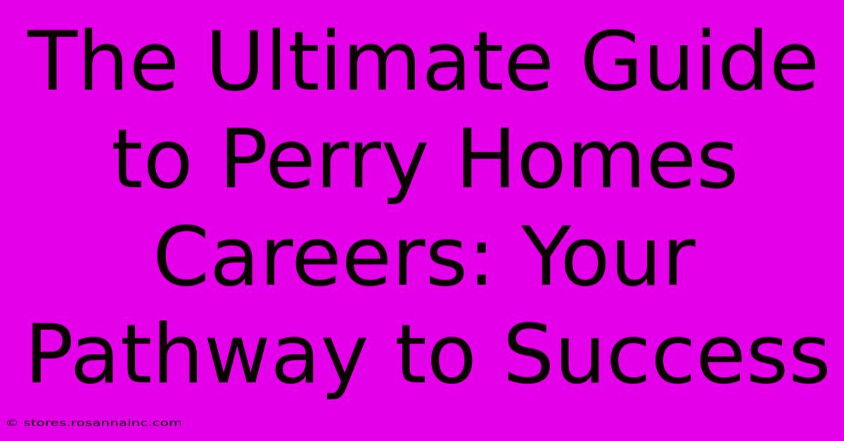 The Ultimate Guide To Perry Homes Careers: Your Pathway To Success