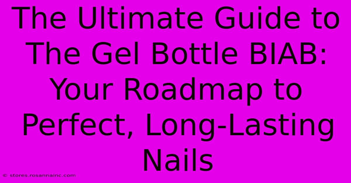 The Ultimate Guide To The Gel Bottle BIAB: Your Roadmap To Perfect, Long-Lasting Nails