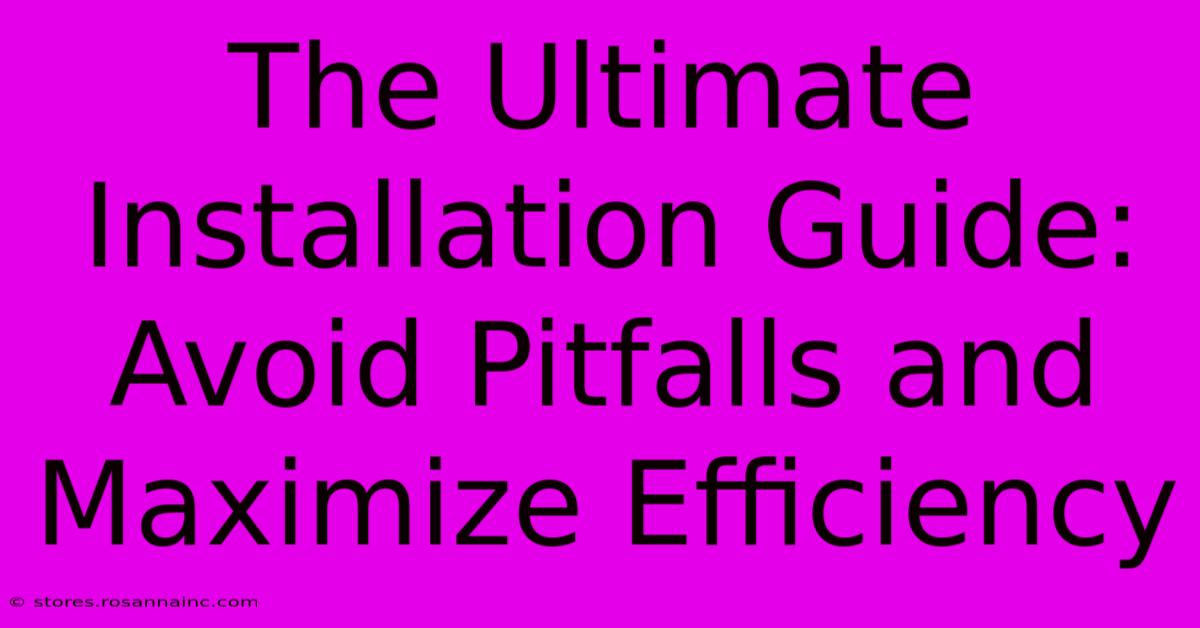 The Ultimate Installation Guide: Avoid Pitfalls And Maximize Efficiency